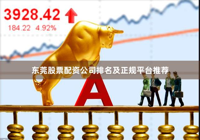 东莞股票配资公司排名及正规平台推荐