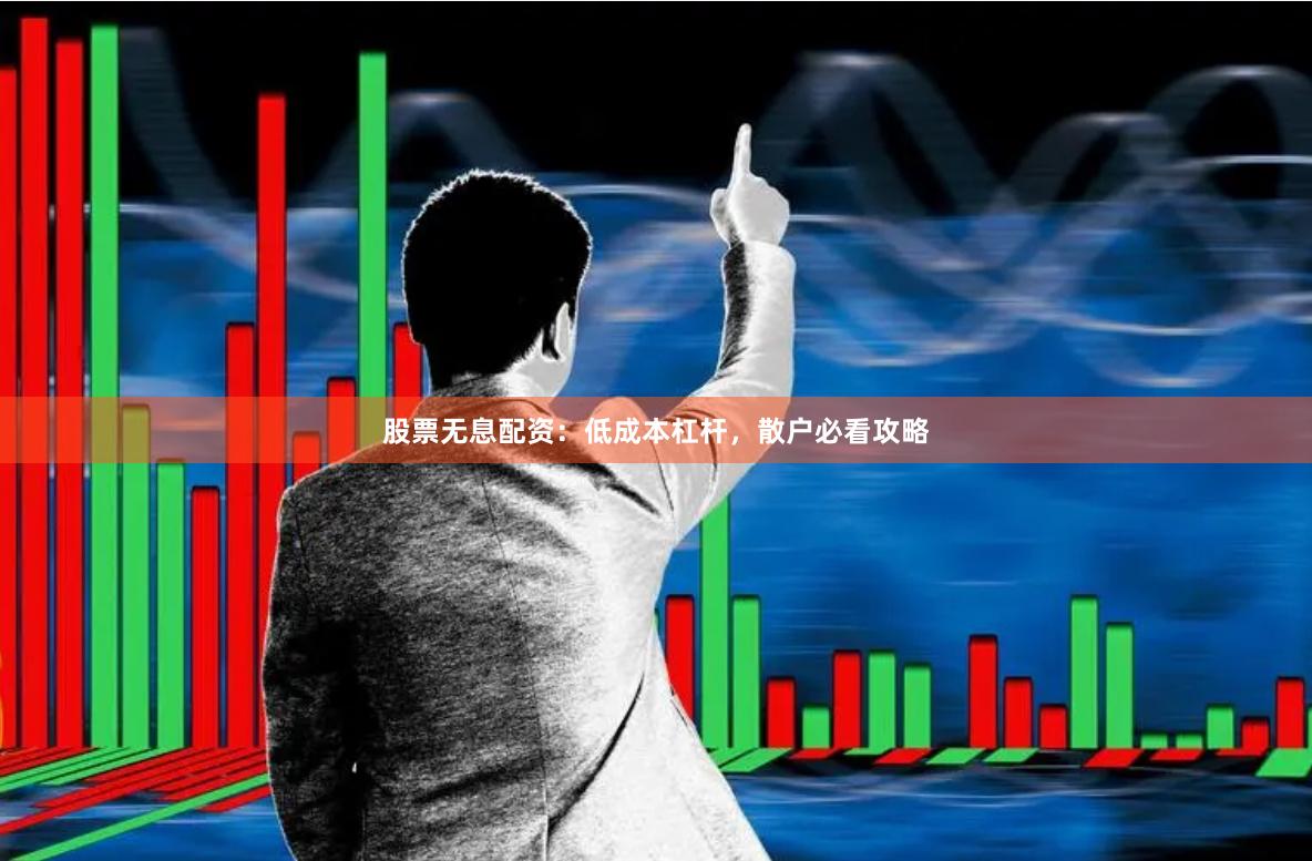 股票无息配资：低成本杠杆，散户必看攻略
