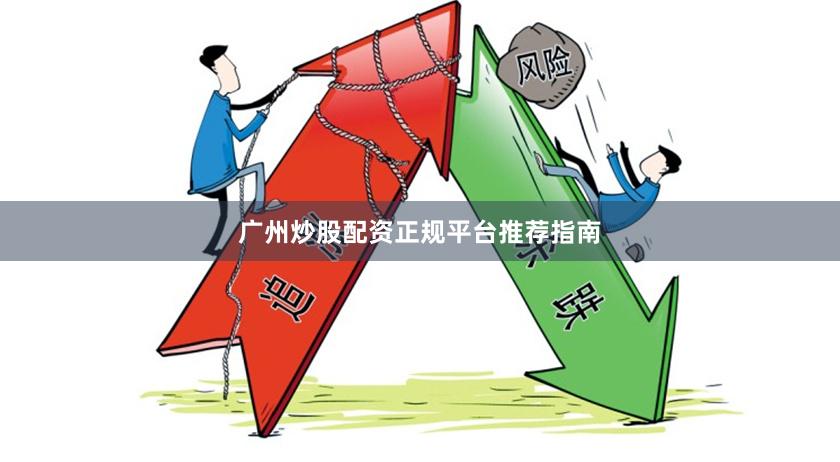 广州炒股配资正规平台推荐指南