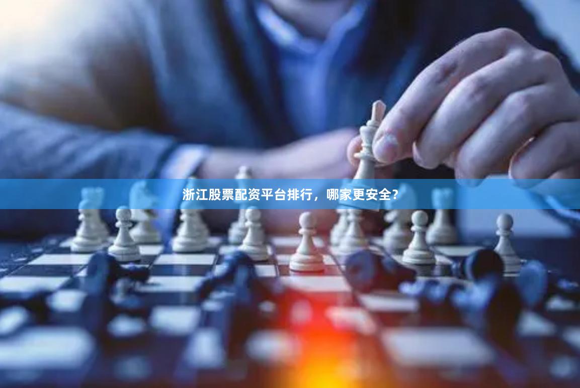 浙江股票配资平台排行，哪家更安全？
