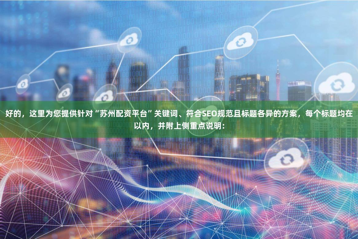 好的，这里为您提供针对“苏州配资平台”关键词、符合SEO规范且标题各异的方案，每个标题均在以内，并附上侧重点说明：