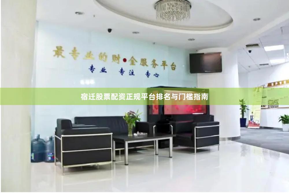 宿迁股票配资正规平台排名与门槛指南