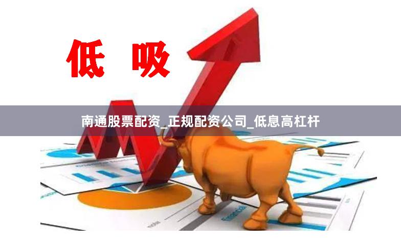 南通股票配资_正规配资公司_低息高杠杆