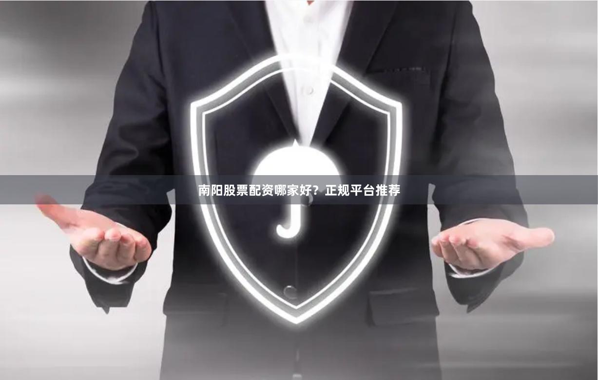 南阳股票配资哪家好？正规平台推荐