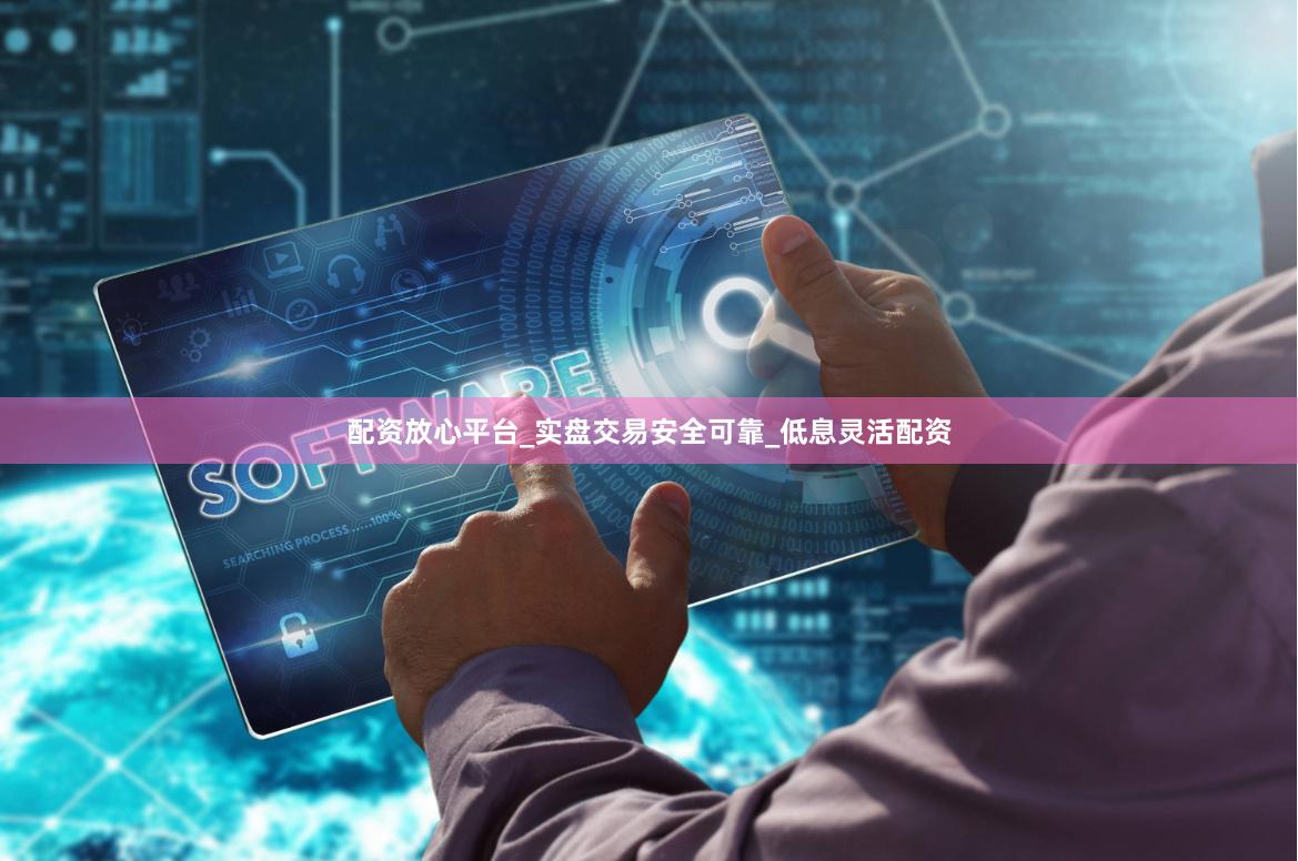 配资放心平台_实盘交易安全可靠_低息灵活配资