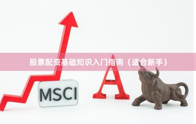 股票配资基础知识入门指南（适合新手）